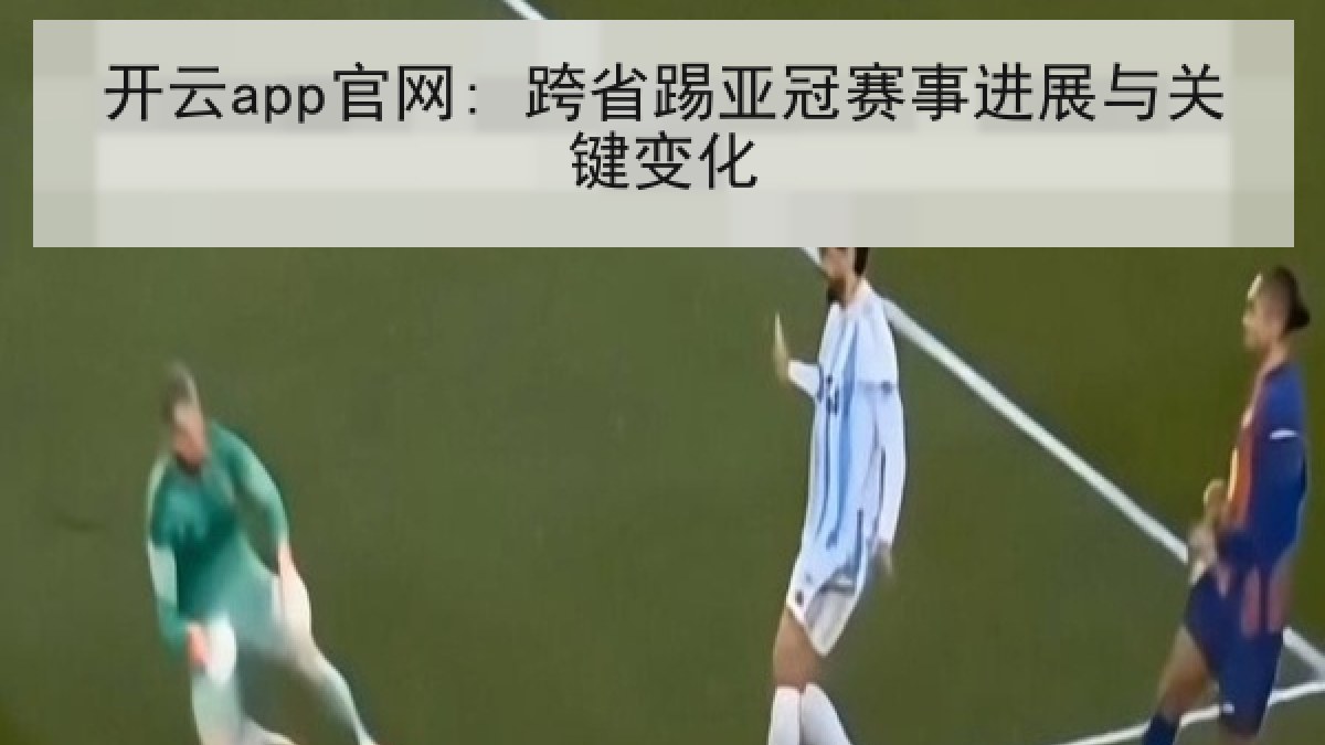 开云app官网: 跨省踢亚冠赛事进展与关键变化