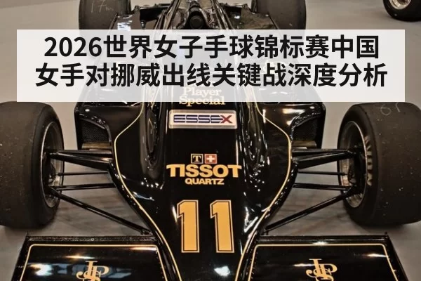 2026世界女子手球锦标赛中国女手对挪威出线关键战深度分析
